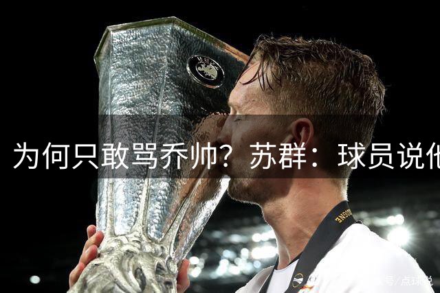 为何只敢骂乔帅？苏群：球员说他太死板+弃王哲林 郭士强还剩6场球