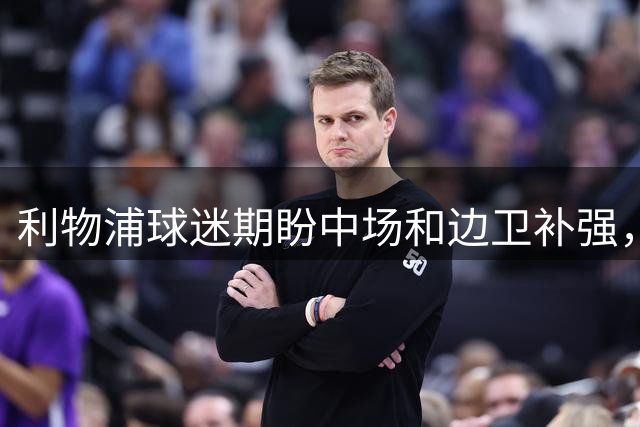 利物浦球迷期盼中场和边卫补强，加克波转会悬而未决