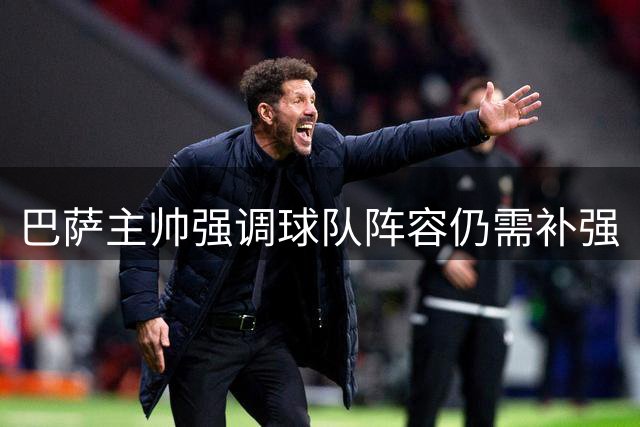 巴萨主帅强调球队阵容仍需补强