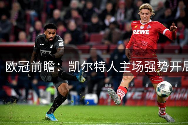 欧冠前瞻：凯尔特人主场强势开局值得期待 林茨客场面临严峻考验