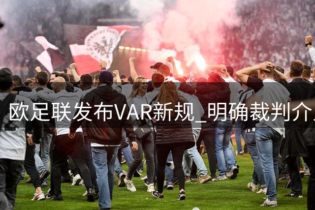 欧足联发布VAR新规 明确裁判介入标准