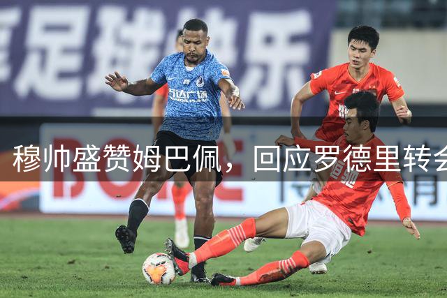 穆帅盛赞姆巴佩，回应罗德里转会传闻