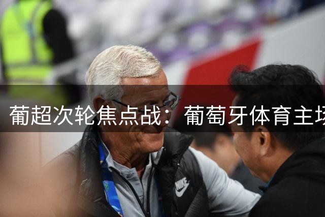 葡超次轮焦点战：葡萄牙体育主场再战吉马良斯