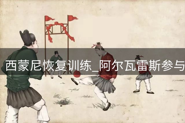 西蒙尼恢复训练 阿尔瓦雷斯参与马竞合练