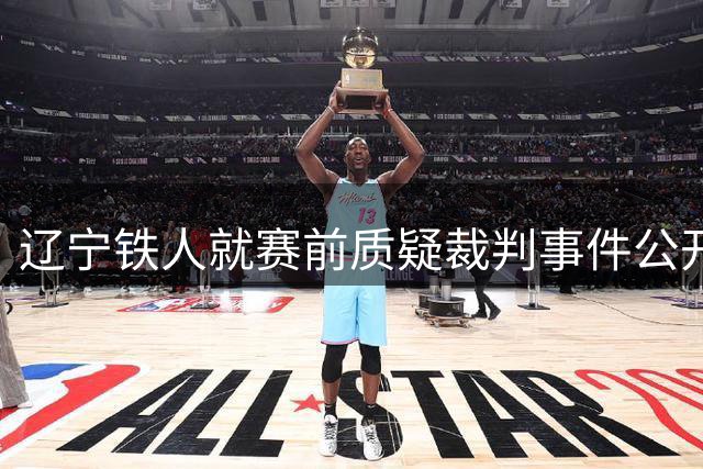辽宁铁人就赛前质疑裁判事件公开致歉